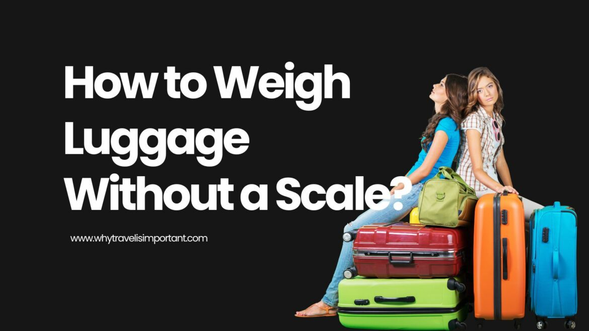 how-to-weigh-luggage-without-a-scale-whytravelisimportant